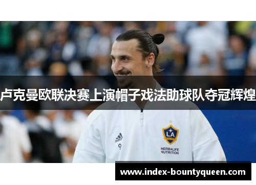卢克曼欧联决赛上演帽子戏法助球队夺冠辉煌