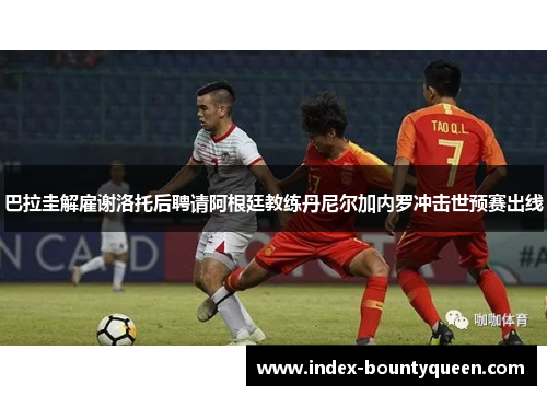 巴拉圭解雇谢洛托后聘请阿根廷教练丹尼尔加内罗冲击世预赛出线 巴拉圭解雇谢洛托后聘请阿根廷教练丹尼尔加内罗冲击世预赛出线