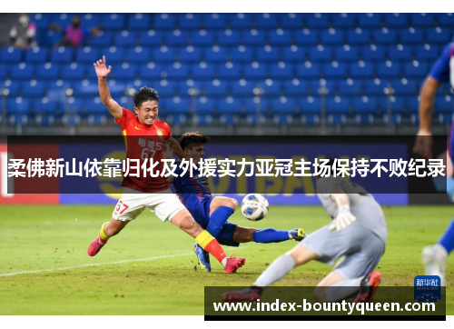 柔佛新山依靠归化及外援实力亚冠主场保持不败纪录