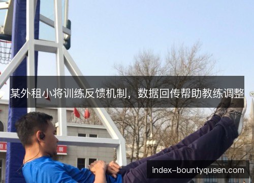 某外租小将训练反馈机制，数据回传帮助教练调整